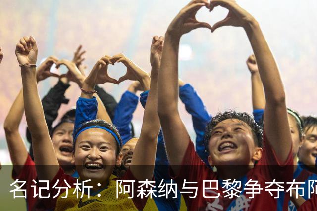 名记分析：阿森纳与巴黎争夺布阿迪，佐利斯加盟枪手前景乐观！